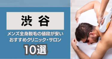 渋谷の安いおすすめのメンズ全身脱毛10選！クリニック&サロンを厳選紹介！