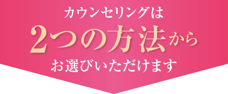 カウンセリングは2つの方法からお選びいただけます