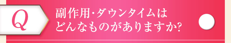 副作用・ダウンタイムはどんなものがありますか？