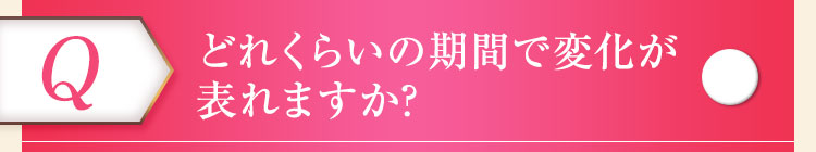 どれくらいの期間で変化が表れますか？