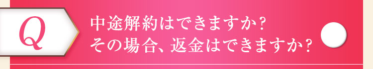 中途解約はできますか？その場合、返金はできますか？