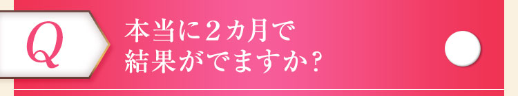 本当に２カ月で結果がでますか？ 