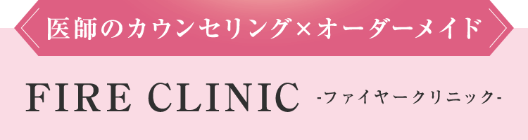 医師のカウンセリング×オーダーメイド FIRE CLINIC-ファイヤークリニック-