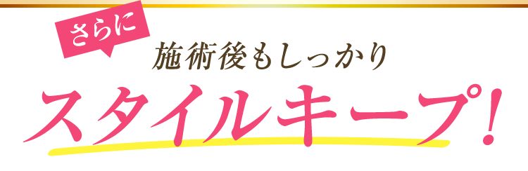 施術後もしっかりスタイルキープ