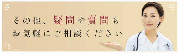 その他、疑問や質問もお気軽にご相談ください