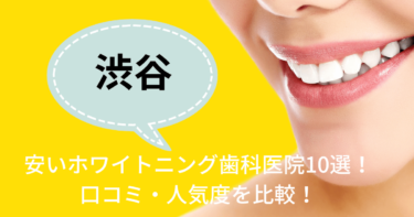 渋谷の安いおすすめのホワイトニング歯科医院10選！人気20社から厳選紹介！