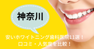 神奈川の安いおすすめのホワイトニング歯科医院11選！人気21社から厳選紹介！
