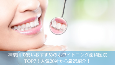 神奈川の安いおすすめのホワイトニング歯科医院TOP7！人気20社から厳選紹介！