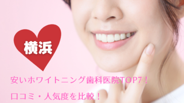 横浜の安いホワイトニング歯科医院TOP7！口コミ・人気度を比較！