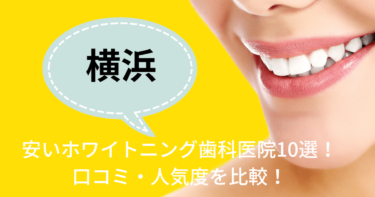 横浜の安いホワイトニング歯科医院10選！口コミ・人気度を比較！