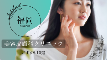 福岡でおすすめの美容皮膚科10選！口コミが良くて人気なのはどこ？