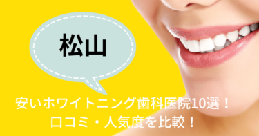 松山の安いホワイトニング歯科医院10選！口コミ・人気度を比較！