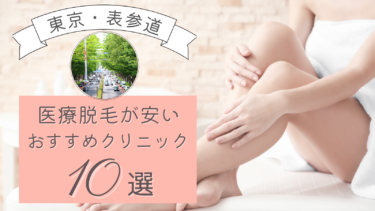 表参道の安い医療脱毛クリニックおすすめ9選！口コミ・人気度を徹底比較！