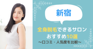 新宿で全身脱毛できるサロンおすすめ10選！口コミ・人気度を比較！
