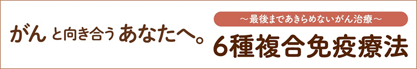 がんと向き合うあなたへ。~最後まであきらめないがん治療~6種混合免疫療法
